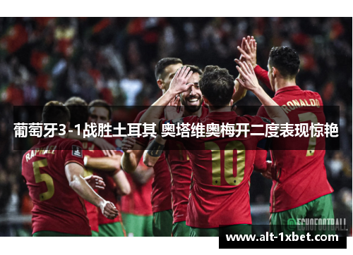 葡萄牙3-1战胜土耳其 奥塔维奥梅开二度表现惊艳