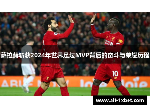 萨拉赫斩获2024年世界足坛MVP背后的奋斗与荣耀历程