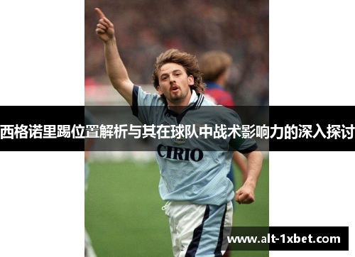 西格诺里踢位置解析与其在球队中战术影响力的深入探讨 西格诺里踢位置解析与其在球队中战术影响力的深入探讨