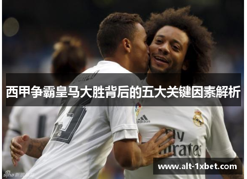 西甲争霸皇马大胜背后的五大关键因素解析 西甲争霸皇马大胜背后的五大关键因素解析
