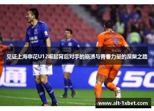 见证上海申花U12崛起背后对手的崩溃与青春力量的涅槃之路 见证上海申花U12崛起背后对手的崩溃与青春力量的涅槃之路