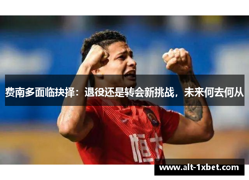 费南多面临抉择:退役还是转会新挑战,未来何去何从 费南多面临抉择:退役还是转会新挑战,未来何去何从