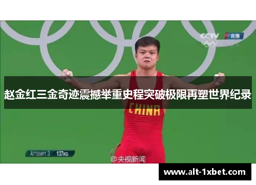 赵金红三金奇迹震撼举重史程突破极限再塑世界纪录 赵金红三金奇迹震撼举重史程突破极限再塑世界纪录