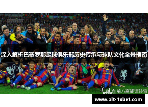 深入解析巴塞罗那足球俱乐部历史传承与球队文化全景指南 深入解析巴塞罗那足球俱乐部历史传承与球队文化全景指南