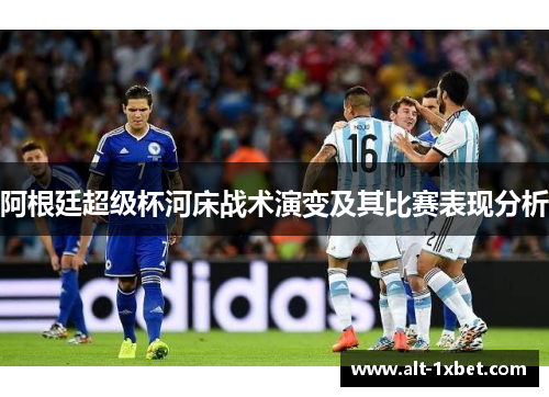 阿根廷超级杯河床战术演变及其比赛表现分析 阿根廷超级杯河床战术演变及其比赛表现分析