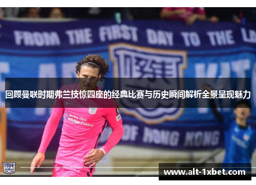 回顾曼联时期弗兰技惊四座的经典比赛与历史瞬间解析全景呈现魅力 回顾曼联时期弗兰技惊四座的经典比赛与历史瞬间解析全景呈现魅力