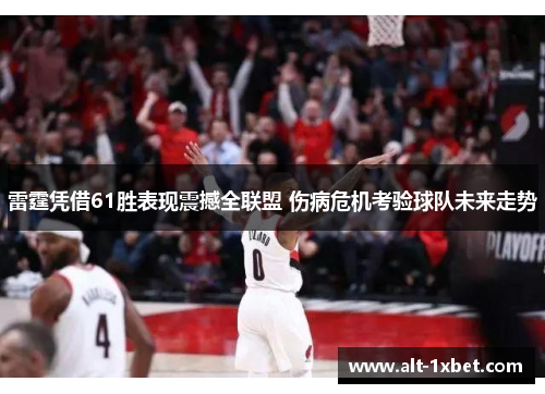 雷霆凭借61胜表现震撼全联盟 伤病危机考验球队未来走势