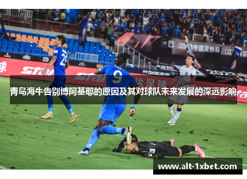 青岛海牛告别博阿基耶的原因及其对球队未来发展的深远影响 青岛海牛告别博阿基耶的原因及其对球队未来发展的深远影响
