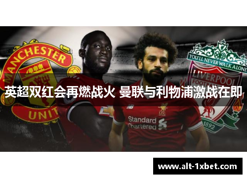 英超双红会再燃战火 曼联与利物浦激战在即