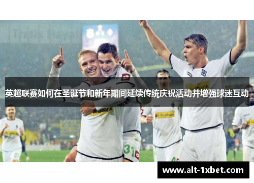 英超联赛如何在圣诞节和新年期间延续传统庆祝活动并增强球迷互动