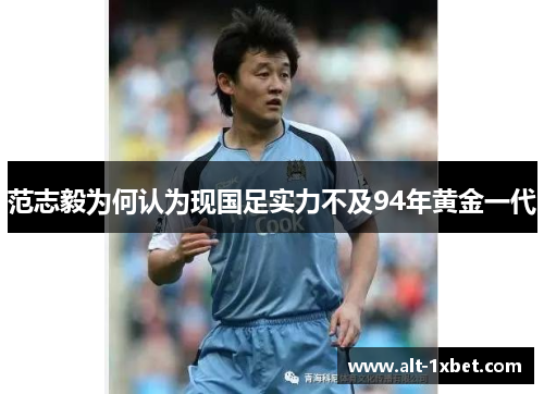 范志毅为何认为现国足实力不及94年黄金一代 范志毅为何认为现国足实力不及94年黄金一代