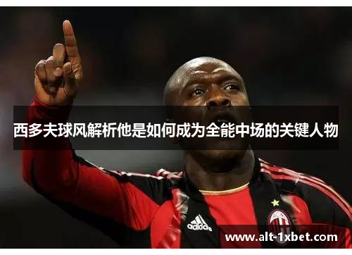 西多夫球风解析他是如何成为全能中场的关键人物