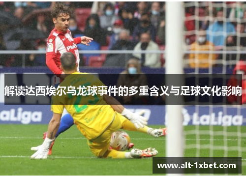 解读达西埃尔乌龙球事件的多重含义与足球文化影响
