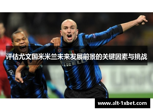 评估尤文国米米兰未来发展前景的关键因素与挑战