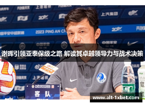 谢晖引领亚泰保级之路 解读其卓越领导力与战术决策