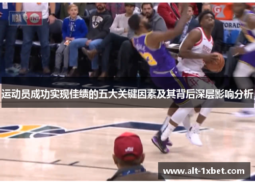 运动员成功实现佳绩的五大关键因素及其背后深层影响分析 运动员成功实现佳绩的五大关键因素及其背后深层影响分析