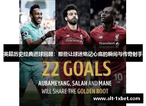 英超历史经典进球回顾：那些让球迷铭记心底的瞬间与传奇射手