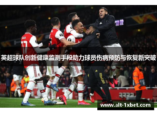 英超球队创新健康监测手段助力球员伤病预防与恢复新突破
