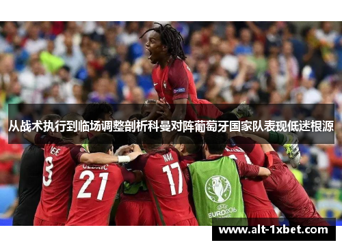 从战术执行到临场调整剖析科曼对阵葡萄牙国家队表现低迷根源