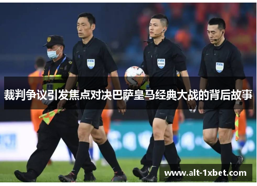 裁判争议引发焦点对决巴萨皇马经典大战的背后故事