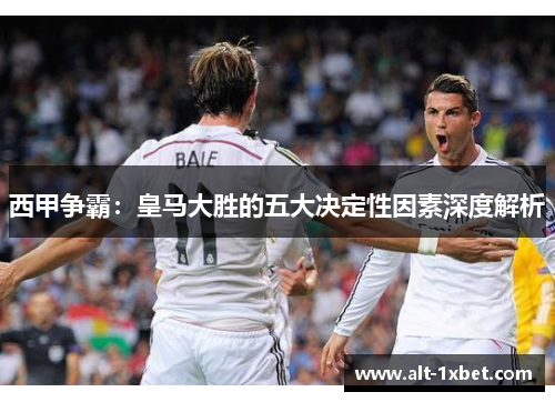 西甲争霸：皇马大胜的五大决定性因素深度解析