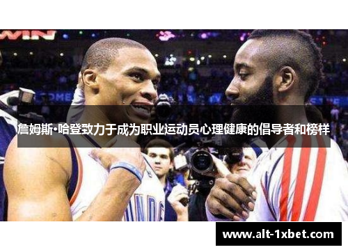 詹姆斯·哈登致力于成为职业运动员心理健康的倡导者和榜样 詹姆斯·哈登致力于成为职业运动员心理健康的倡导者和榜样