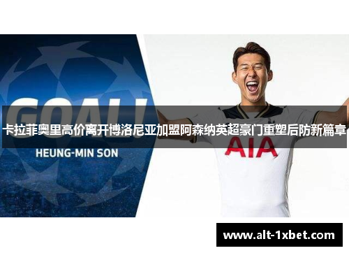 卡拉菲奥里高价离开博洛尼亚加盟阿森纳英超豪门重塑后防新篇章