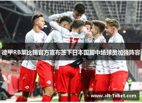 德甲RB莱比锡官方宣布签下日本国脚中场球员加强阵容