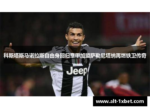 科斯塔斯马诺拉斯自由身回归意甲加盟萨勒尼塔纳再燃铁卫传奇