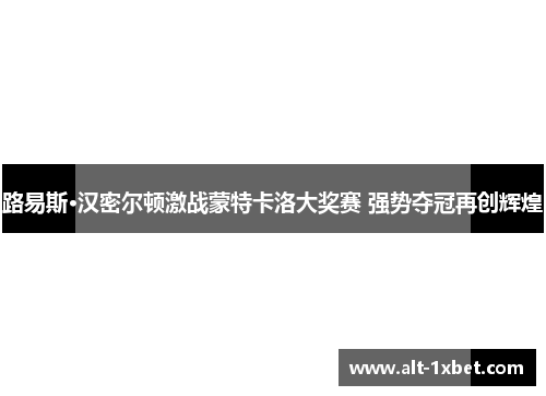 路易斯·汉密尔顿激战蒙特卡洛大奖赛 强势夺冠再创辉煌