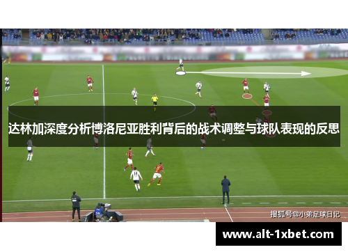 达林加深度分析博洛尼亚胜利背后的战术调整与球队表现的反思