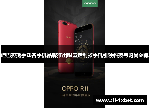 迪巴拉携手知名手机品牌推出限量定制款手机引领科技与时尚潮流