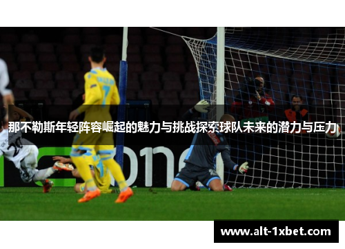 那不勒斯年轻阵容崛起的魅力与挑战探索球队未来的潜力与压力