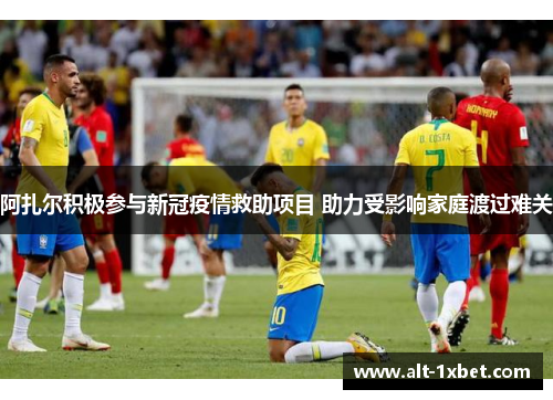 阿扎尔积极参与新冠疫情救助项目 助力受影响家庭渡过难关