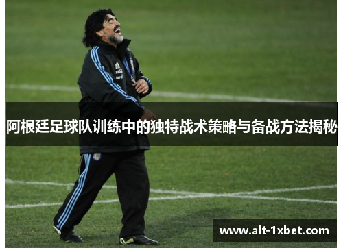 阿根廷足球队训练中的独特战术策略与备战方法揭秘