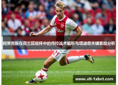 阿贾克斯在荷兰超级杯中的传控战术解析与塔迪奇关键表现分析