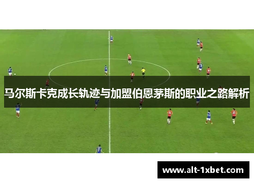 马尔斯卡克成长轨迹与加盟伯恩茅斯的职业之路解析