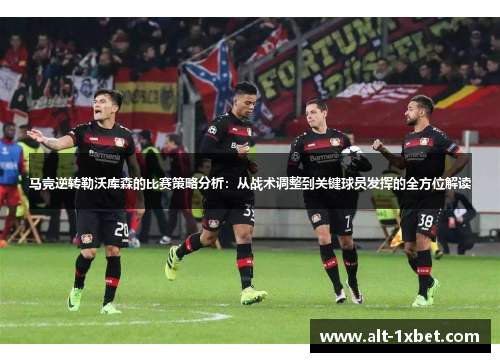 马竞逆转勒沃库森的比赛策略分析：从战术调整到关键球员发挥的全方位解读