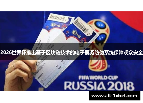 2026世界杯推出基于区块链技术的电子票务防伪系统保障观众安全