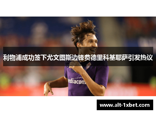 利物浦成功签下尤文图斯边锋费德里科基耶萨引发热议