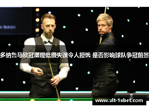 多纳鲁马欧冠屡现低级失误令人担忧 是否影响球队争冠前景