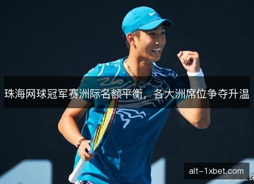 珠海网球冠军赛洲际名额平衡，各大洲席位争夺升温