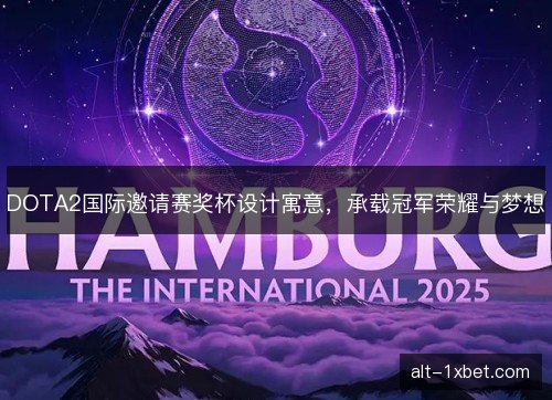 DOTA2国际邀请赛奖杯设计寓意,承载冠军荣耀与梦想 DOTA2国际邀请赛奖杯设计寓意,承载冠军荣耀与梦想